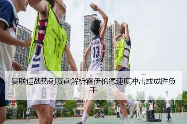 曼联迎战热刺赛前解析霍伊伦德速度冲击或成胜负手